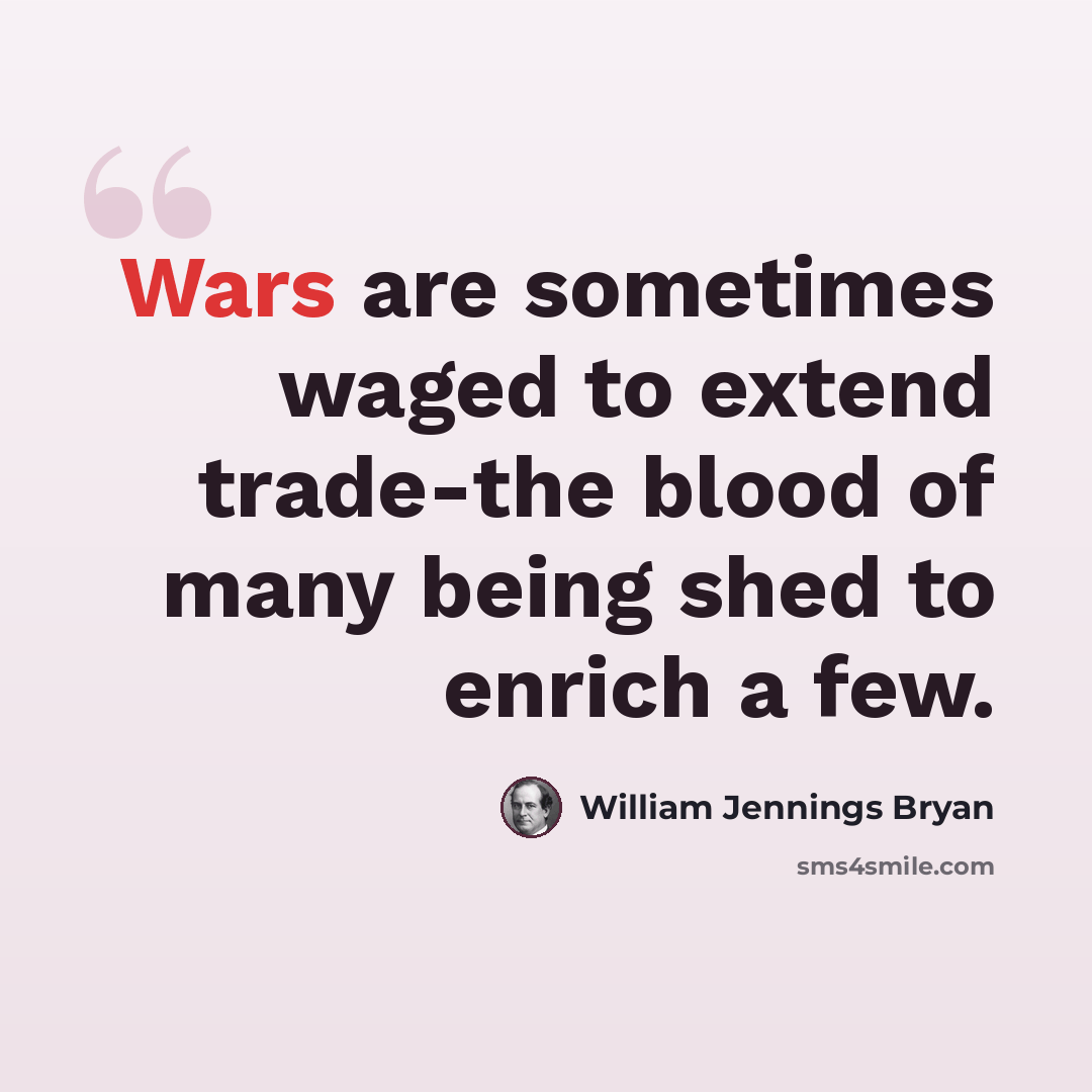 “Wars are sometimes waged to extend trade-the blood of many being shed to enrich a few.” quote by William Jennings Bryan