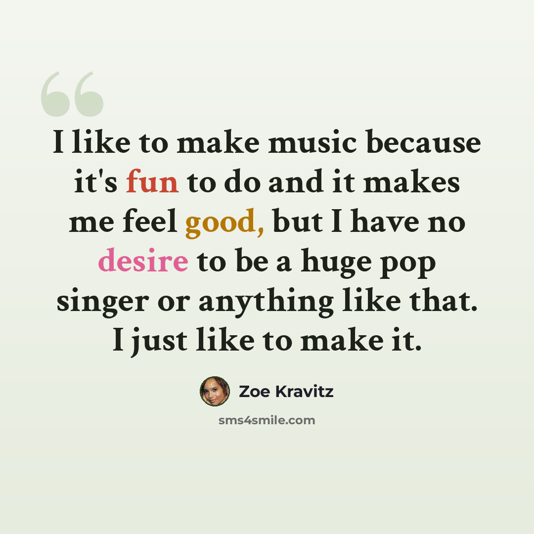 “I like to make music because it's fun to do and it makes me feel good, but I have no desire to be a huge pop singer or anything like that. I just like to make it.” quote by Zoe Kravitz