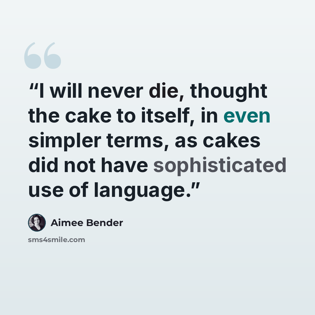 “I will never die, thought the cake to itself, in even simpler terms, as cakes did not have sophisticated use of language.” quote by Aimee Bender