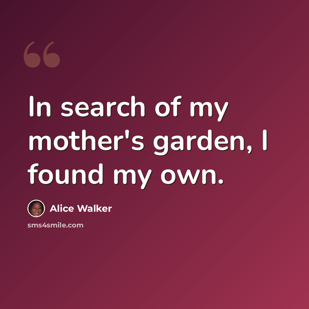 “In search of my mother's garden, I found my own.” quote by Alice Walker