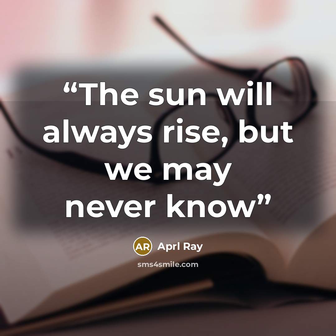 “The sun will always rise, but we may never know” quote by Aprl Ray