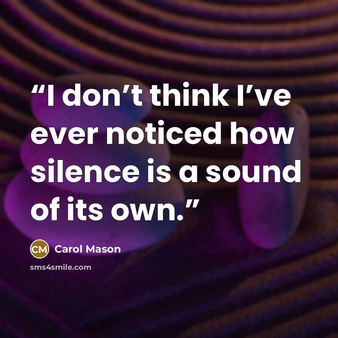 “I don’t think I’ve ever noticed how silence is a sound of its own.” quote by Carol Mason