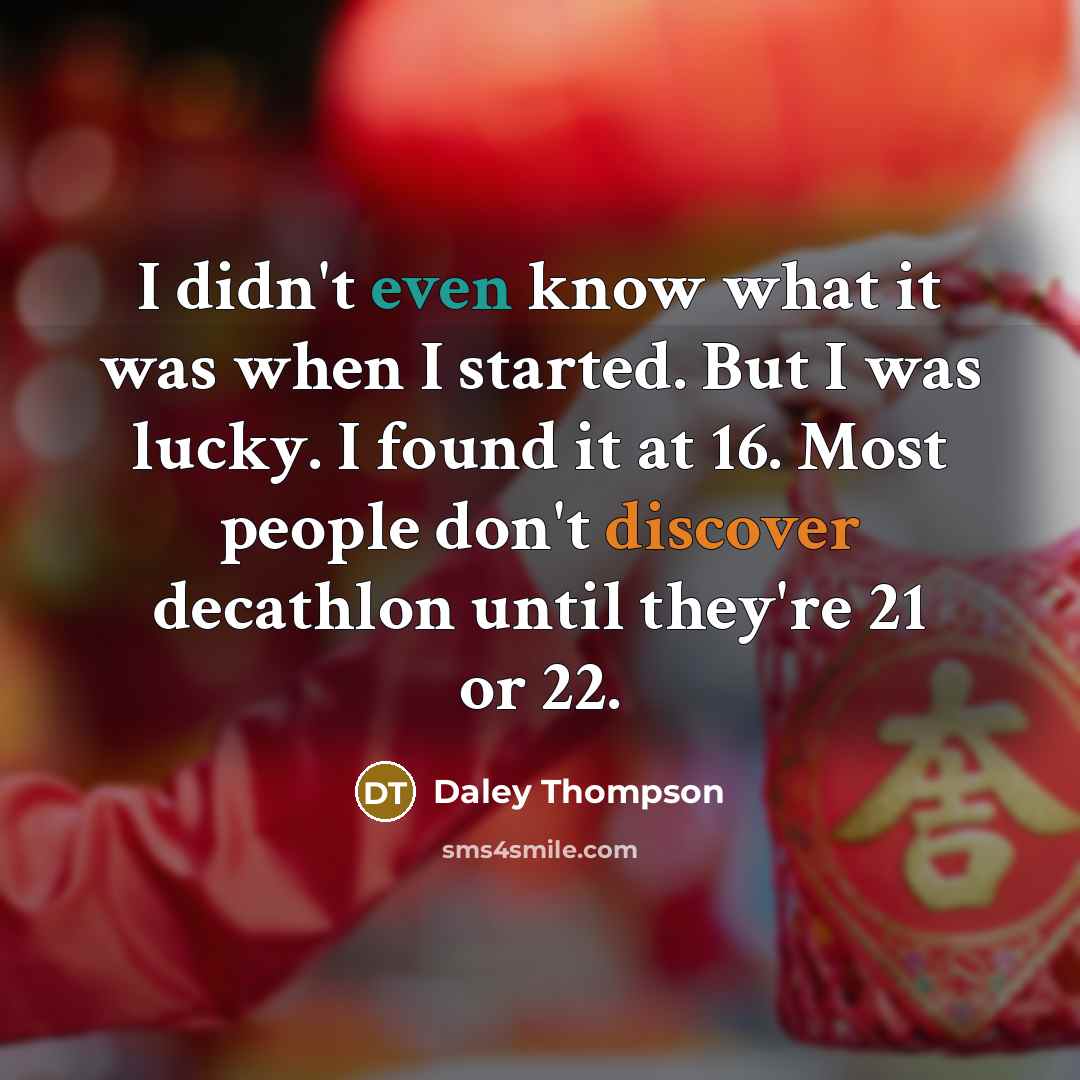 “I didn't even know what it was when I started. But I was lucky. I found it at 16. Most people don't discover decathlon until they're 21 or 22.” quote by Daley Thompson