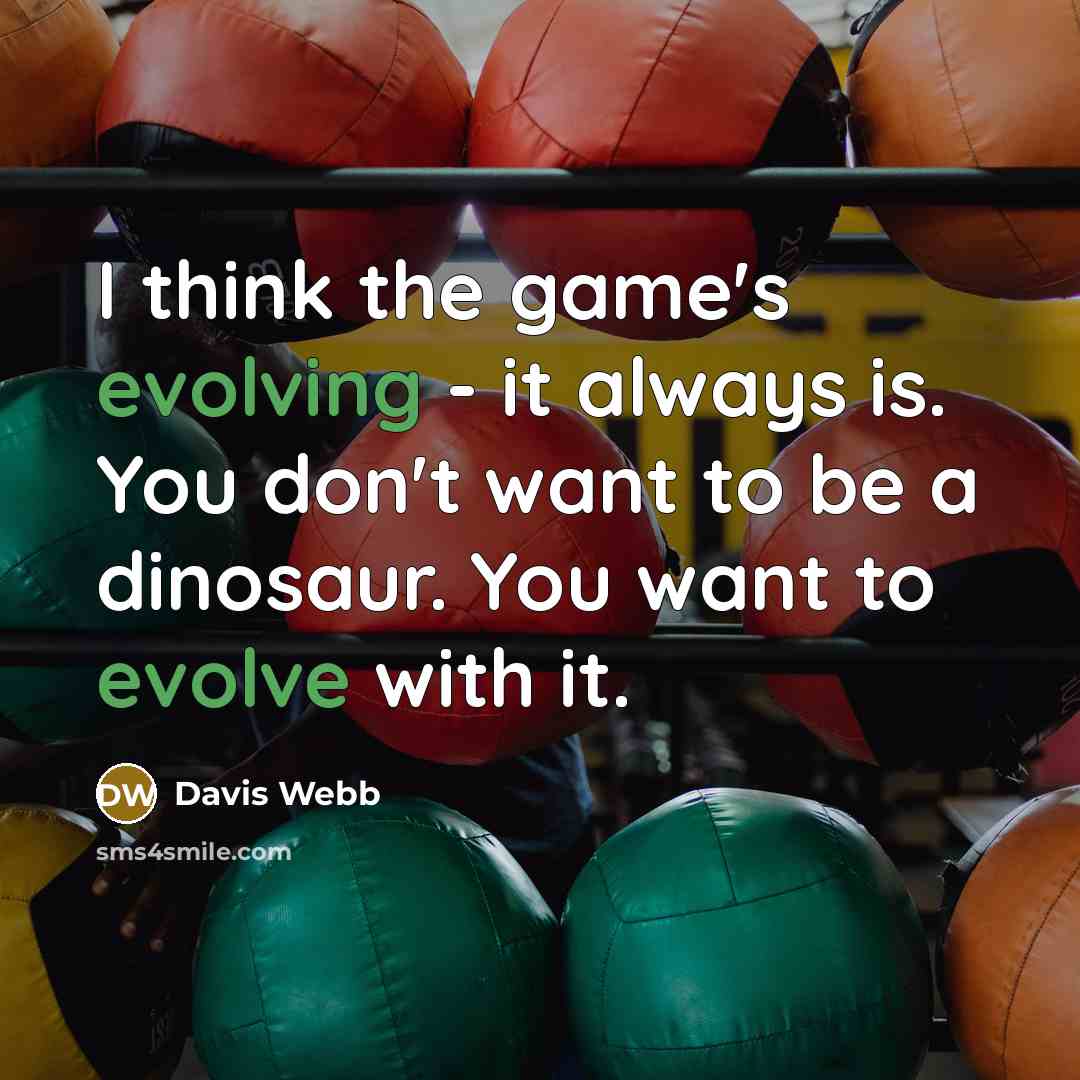 “I think the game's evolving - it always is. You don't want to be a dinosaur. You want to evolve with it.” quote by Davis Webb