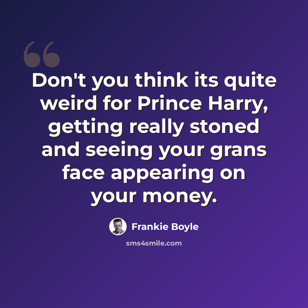 “Don't you think its quite weird for Prince Harry, getting really stoned and seeing your grans face appearing on your money.” quote by Frankie Boyle