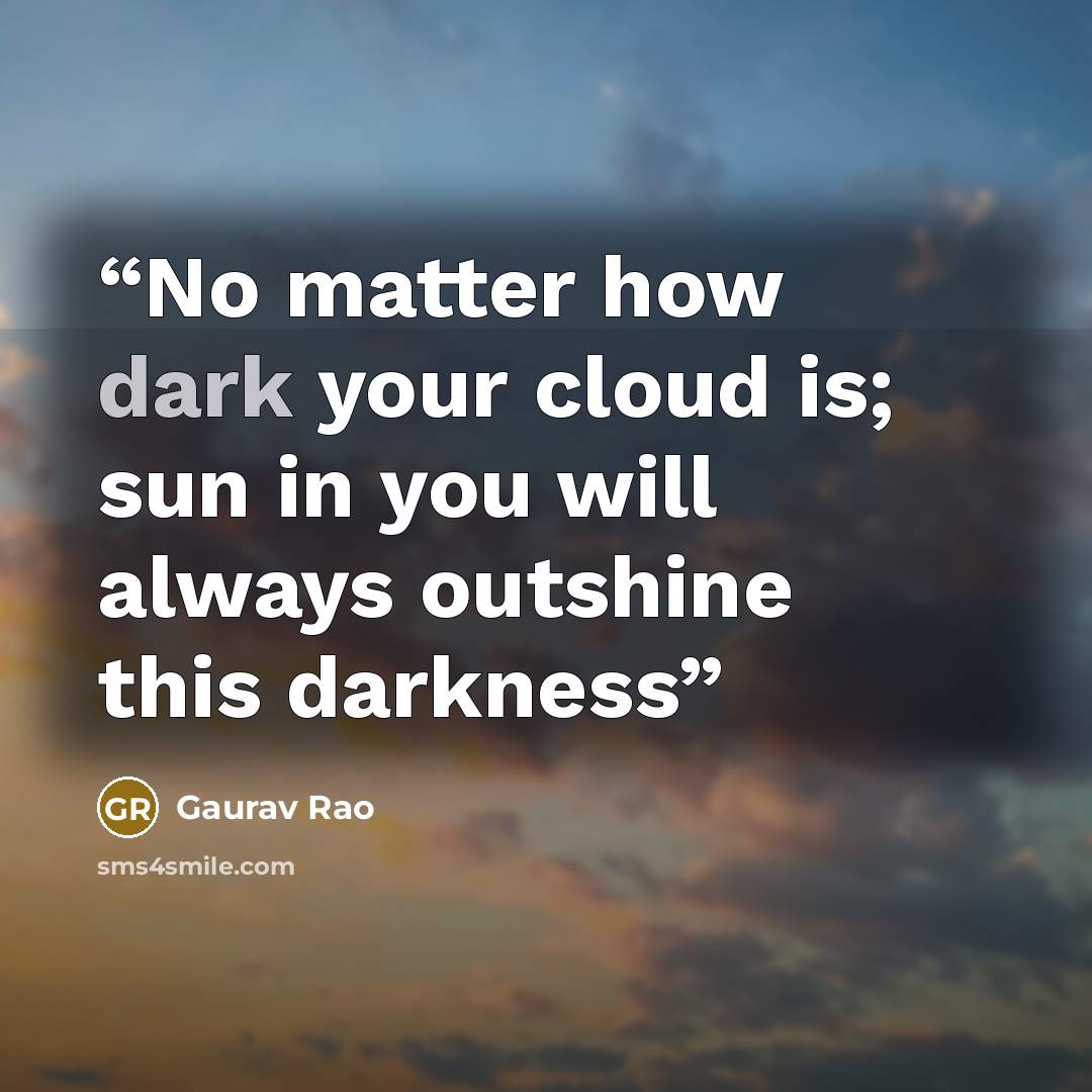 “No matter how dark your cloud is; sun in you will always outshine this darkness” quote by gaurav rao
