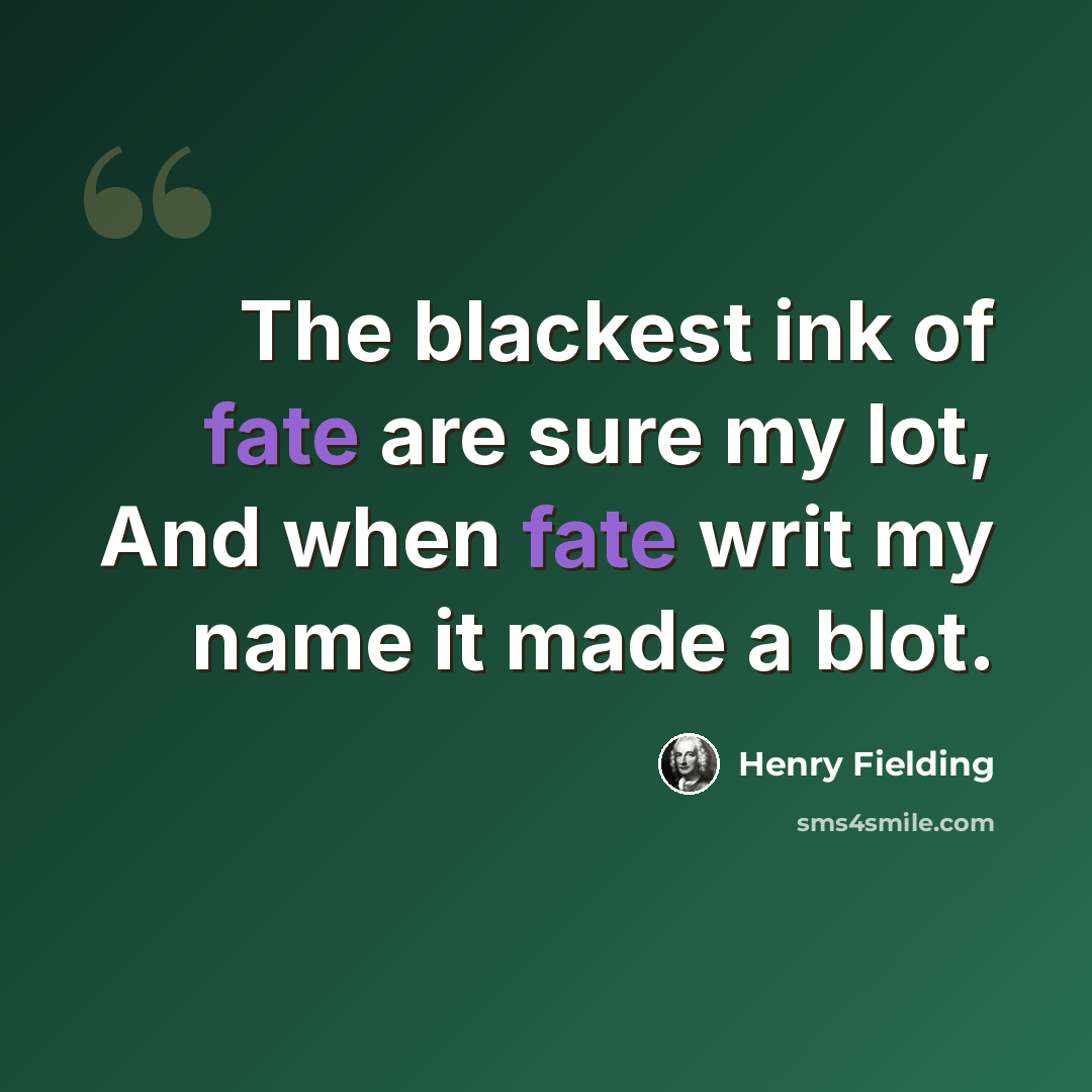 “The blackest ink of fate are sure my lot, And when fate writ my name it made a blot.” quote by Henry Fielding