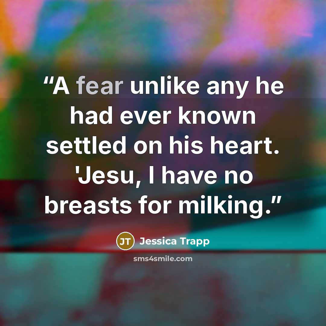 “A fear unlike any he had ever known settled on his heart. 'Jesu, I have no breasts for milking.” quote by Jessica Trapp