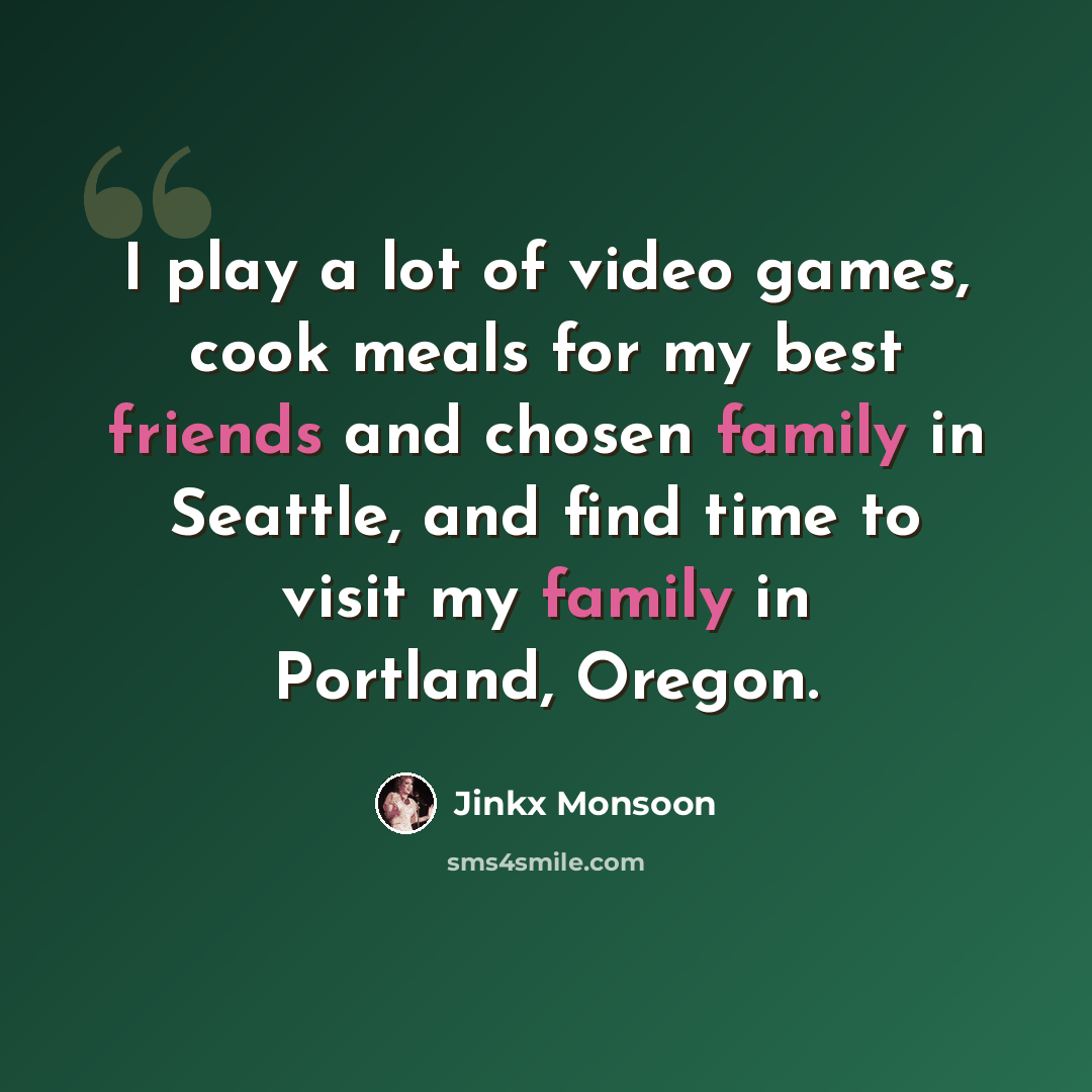 “I play a lot of video games, cook meals for my best friends and chosen family in Seattle, and find time to visit my family in Portland, Oregon.” quote by Jinkx Monsoon