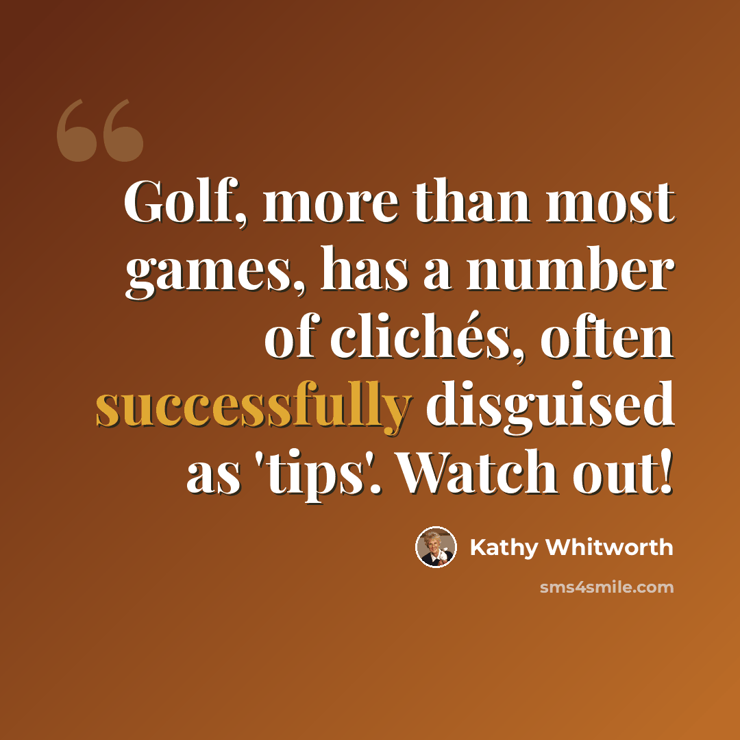 “Golf, more than most games, has a number of clichés, often successfully disguised as 'tips'. Watch out!” quote by Kathy Whitworth