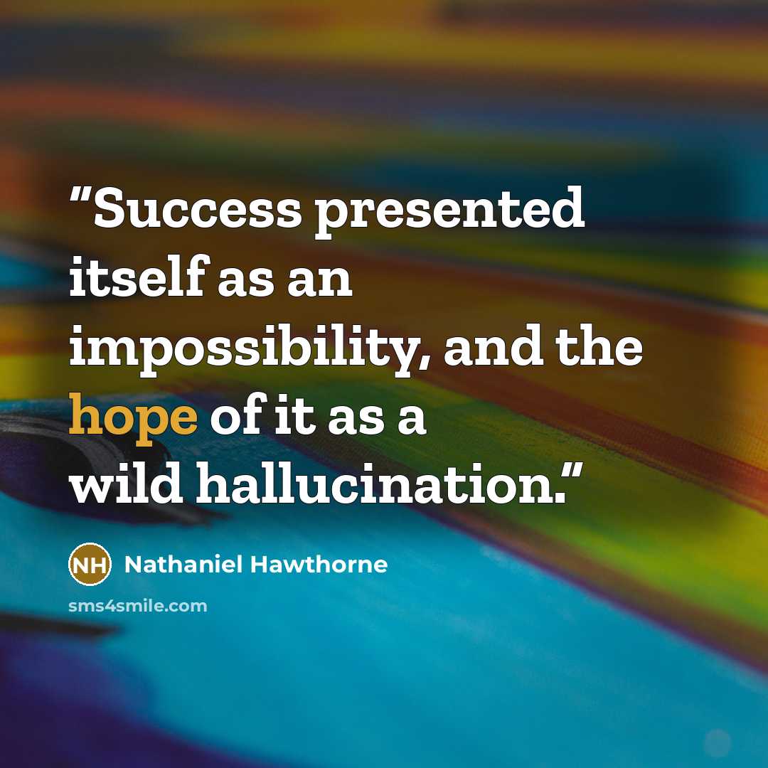 “Success presented itself as an impossibility, and the hope of it as a wild hallucination.” quote by Nathaniel Hawthorne