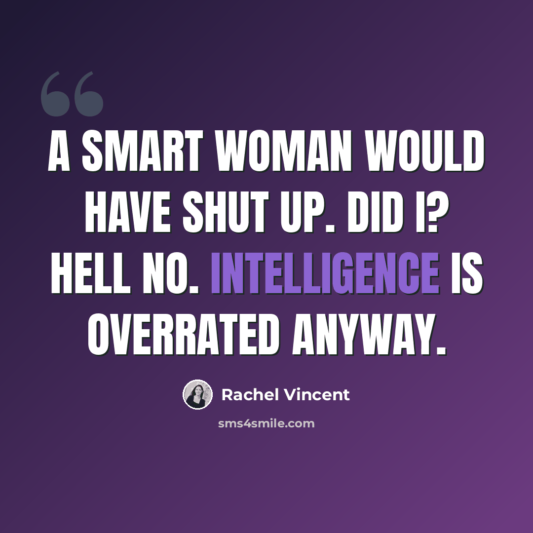 “A smart woman would have shut up. Did I? Hell no. Intelligence is overrated anyway.” quote by Rachel Vincent