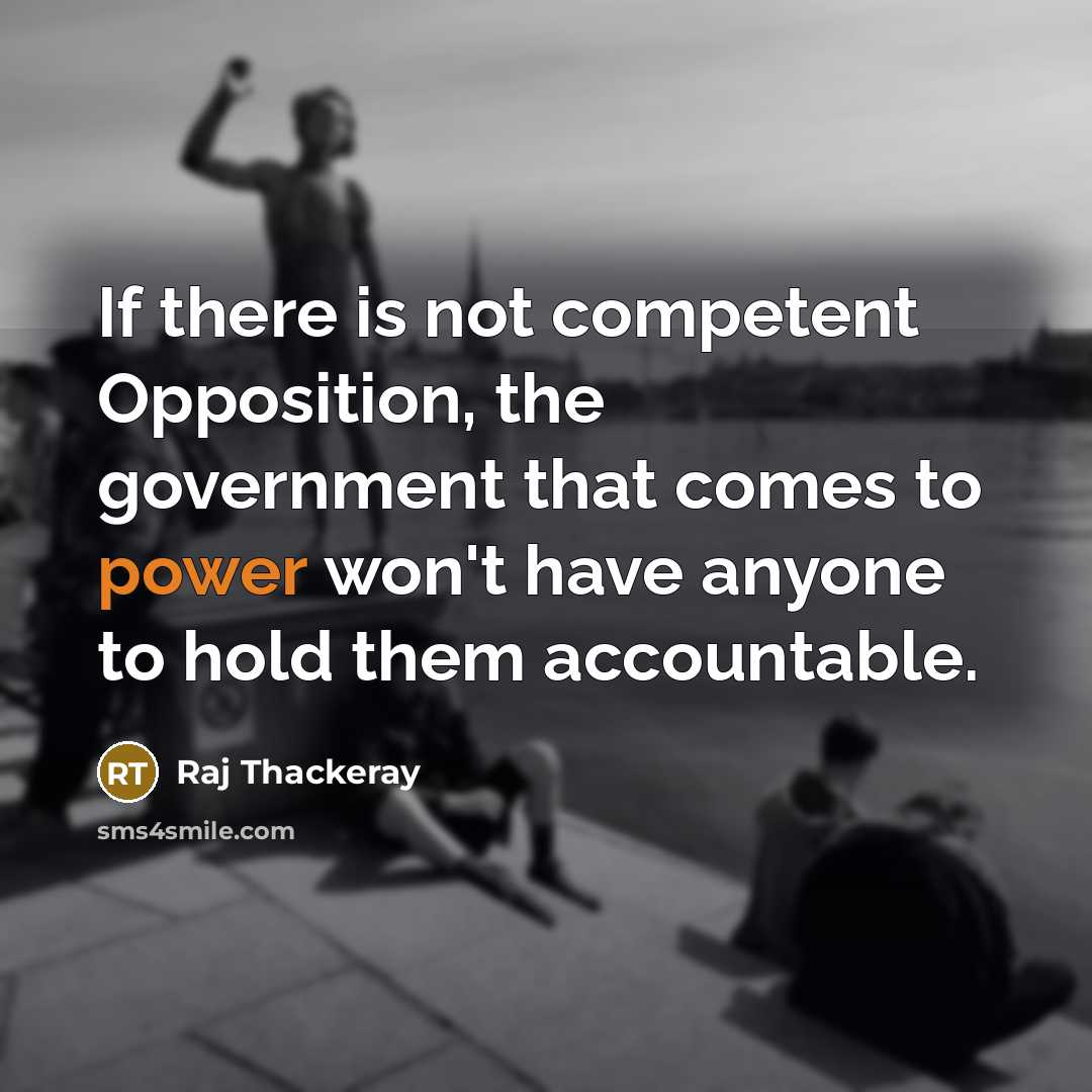 “If there is not competent Opposition, the government that comes to power won't have anyone to hold them accountable.” quote by Raj Thackeray