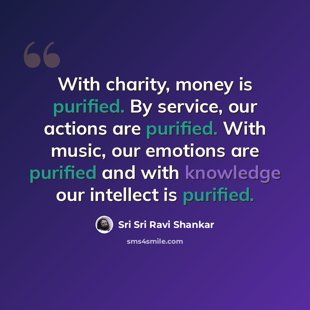 “With charity, money is purified. By service, our actions are purified. With music, our emotions are purified and with knowledge our intellect is purified.” quote by Sri Sri Ravi Shankar