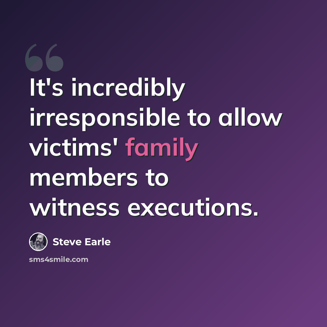 “It's incredibly irresponsible to allow victims' family members to witness executions.” quote by Steve Earle