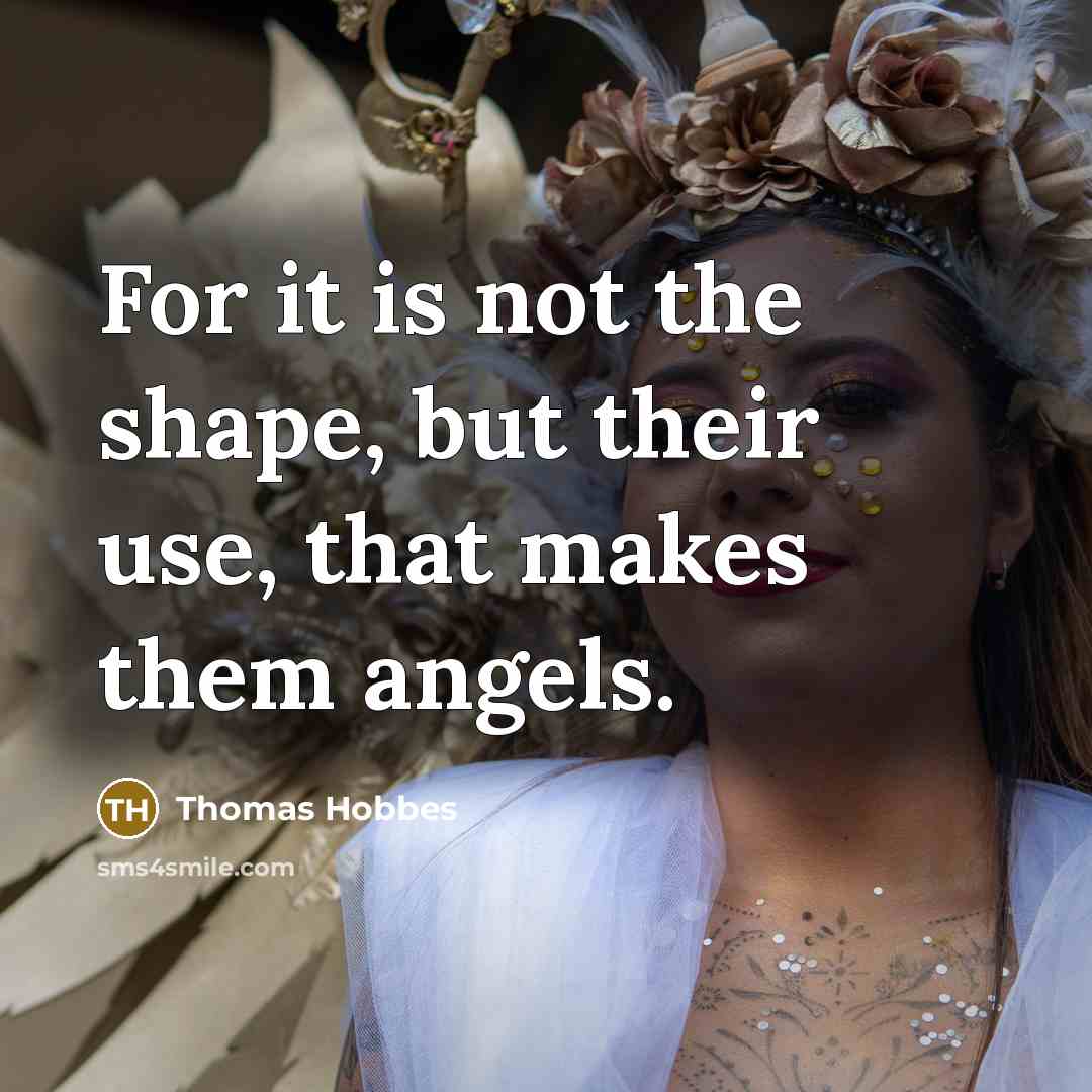 “For it is not the shape, but their use, that makes them angels.” quote by Thomas Hobbes
