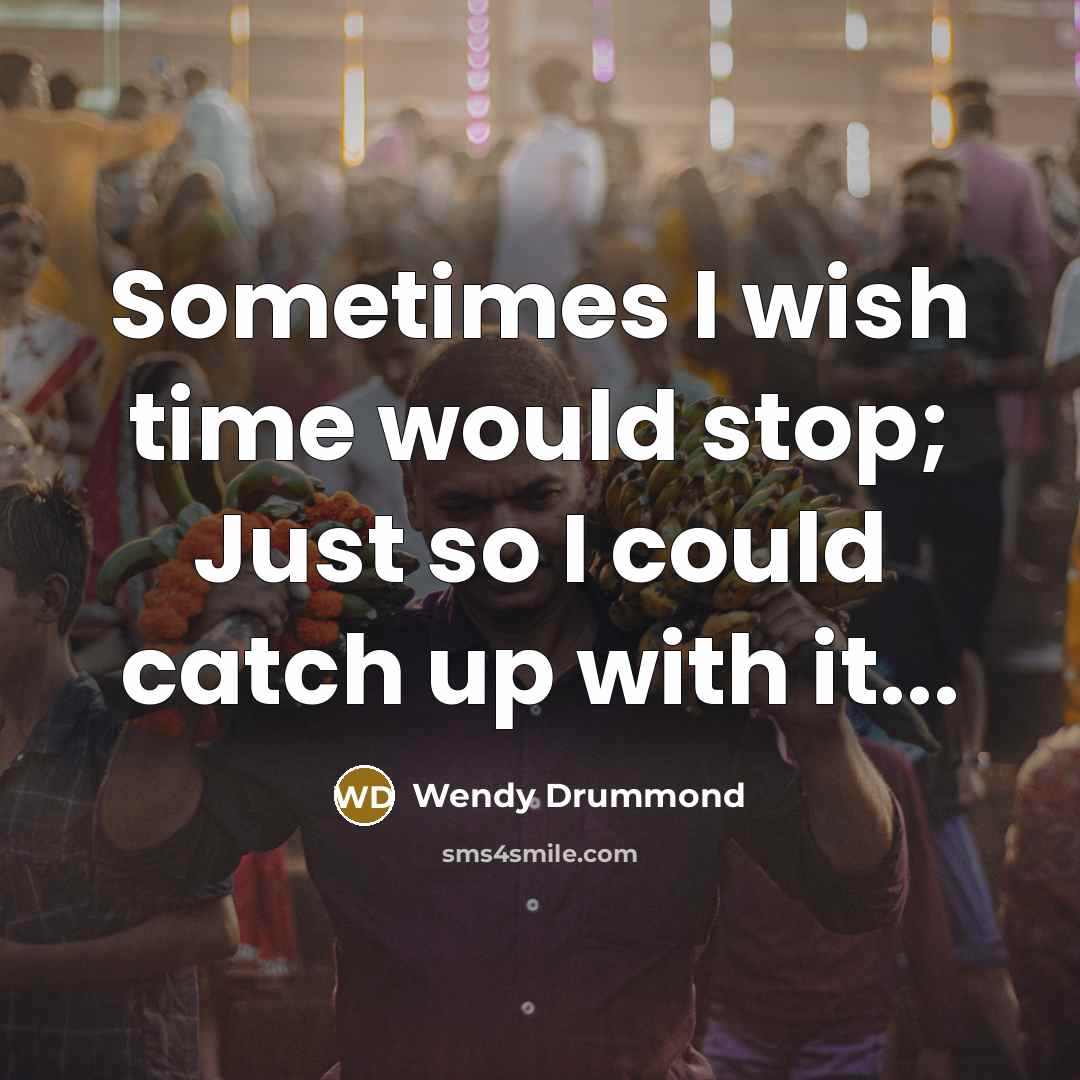“Sometimes I wish time would stop; Just so I could catch up with it...” quote by Wendy Drummond