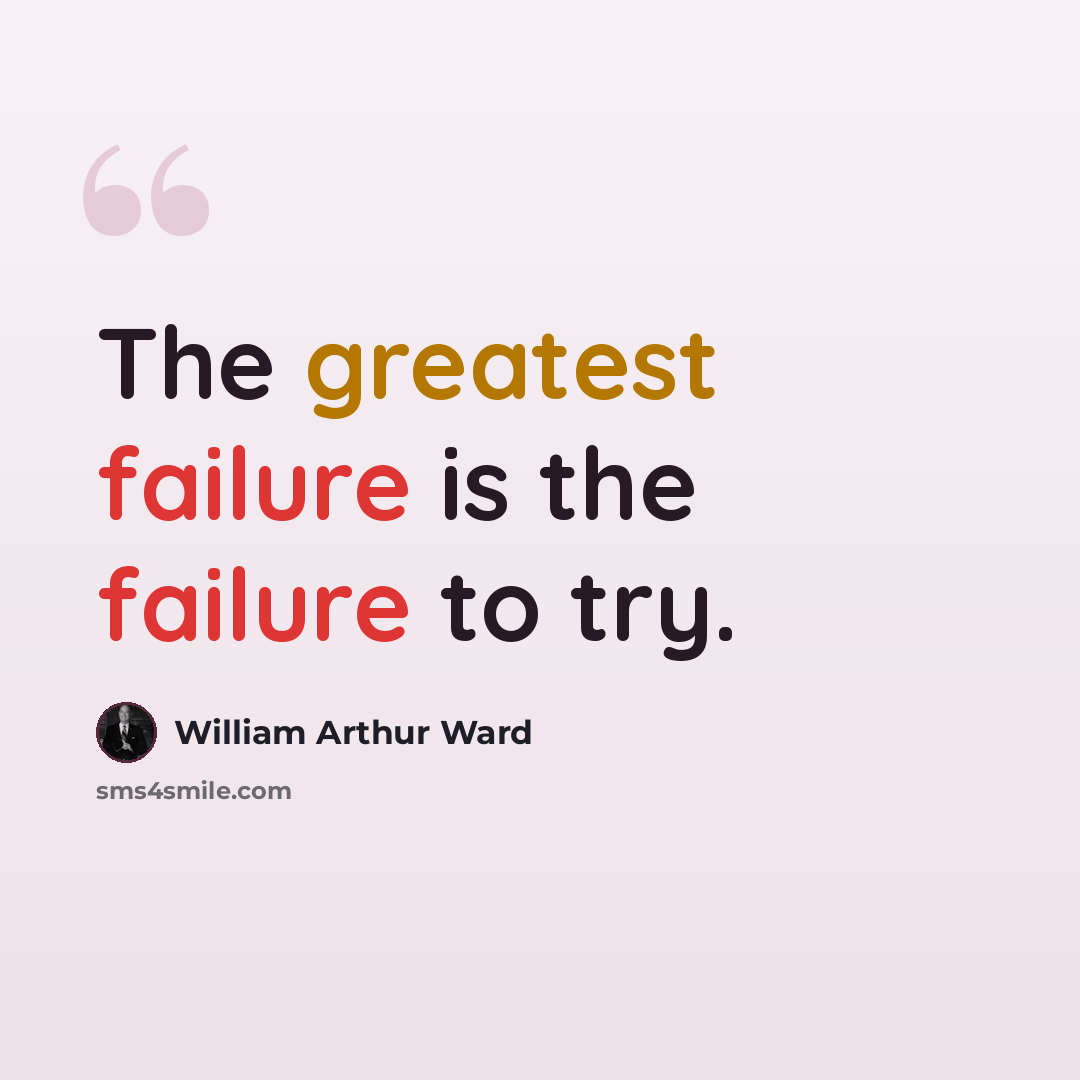 “The greatest failure is the failure to try.” quote by William Arthur Ward
