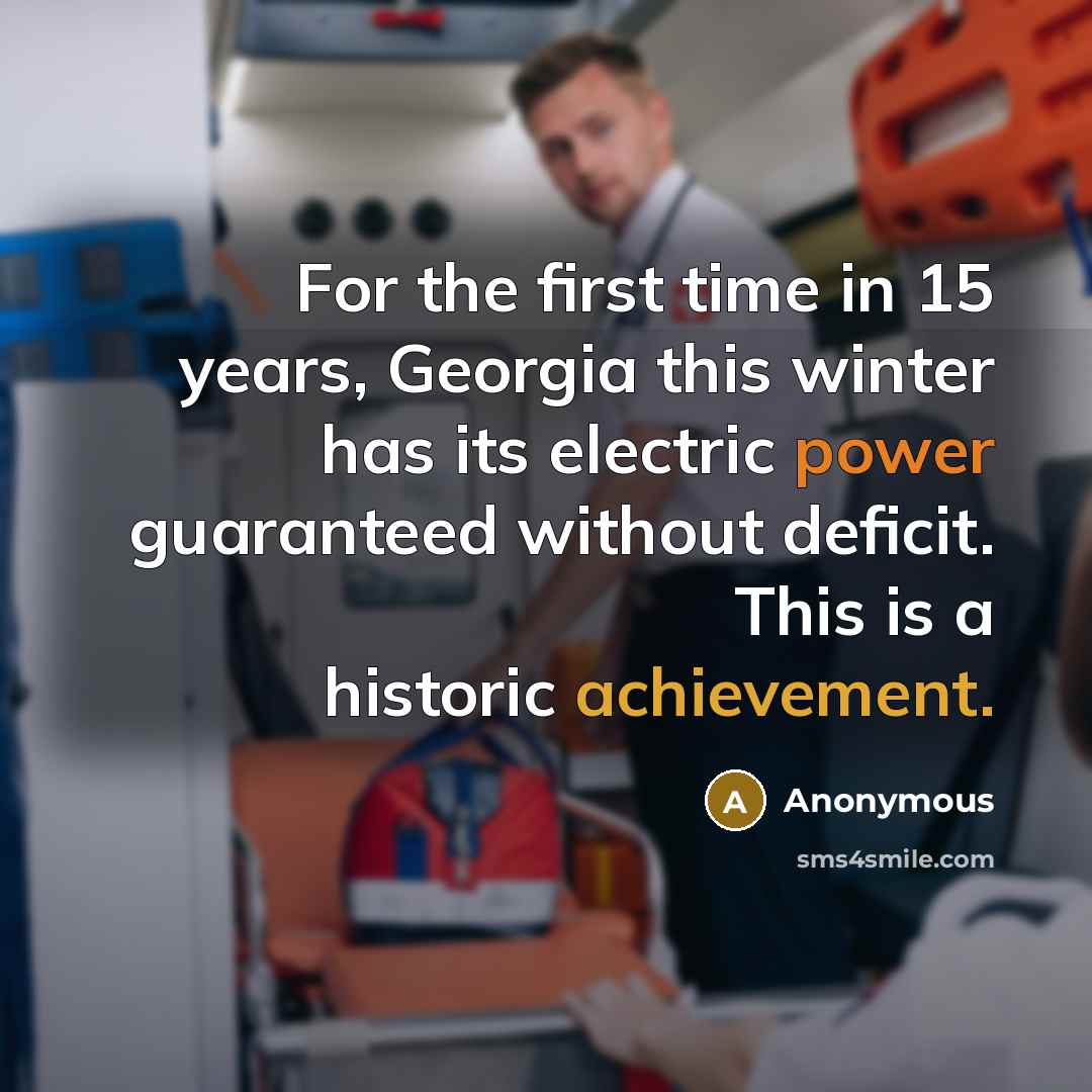 “For the first time in 15 years, Georgia this winter has its electric power guaranteed without deficit. This is a historic achievement.” quote by Anonymous