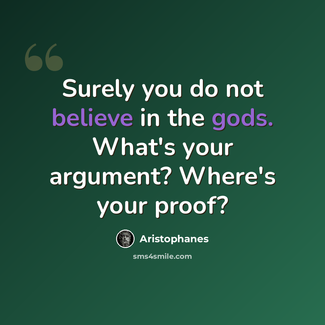 “Surely you do not believe in the gods. What's your argument? Where's your proof?” quote by Aristophanes