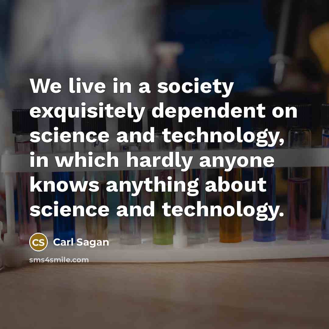 “We live in a society exquisitely dependent on science and technology, in which hardly anyone knows anything about science and technology.” quote by Carl Sagan