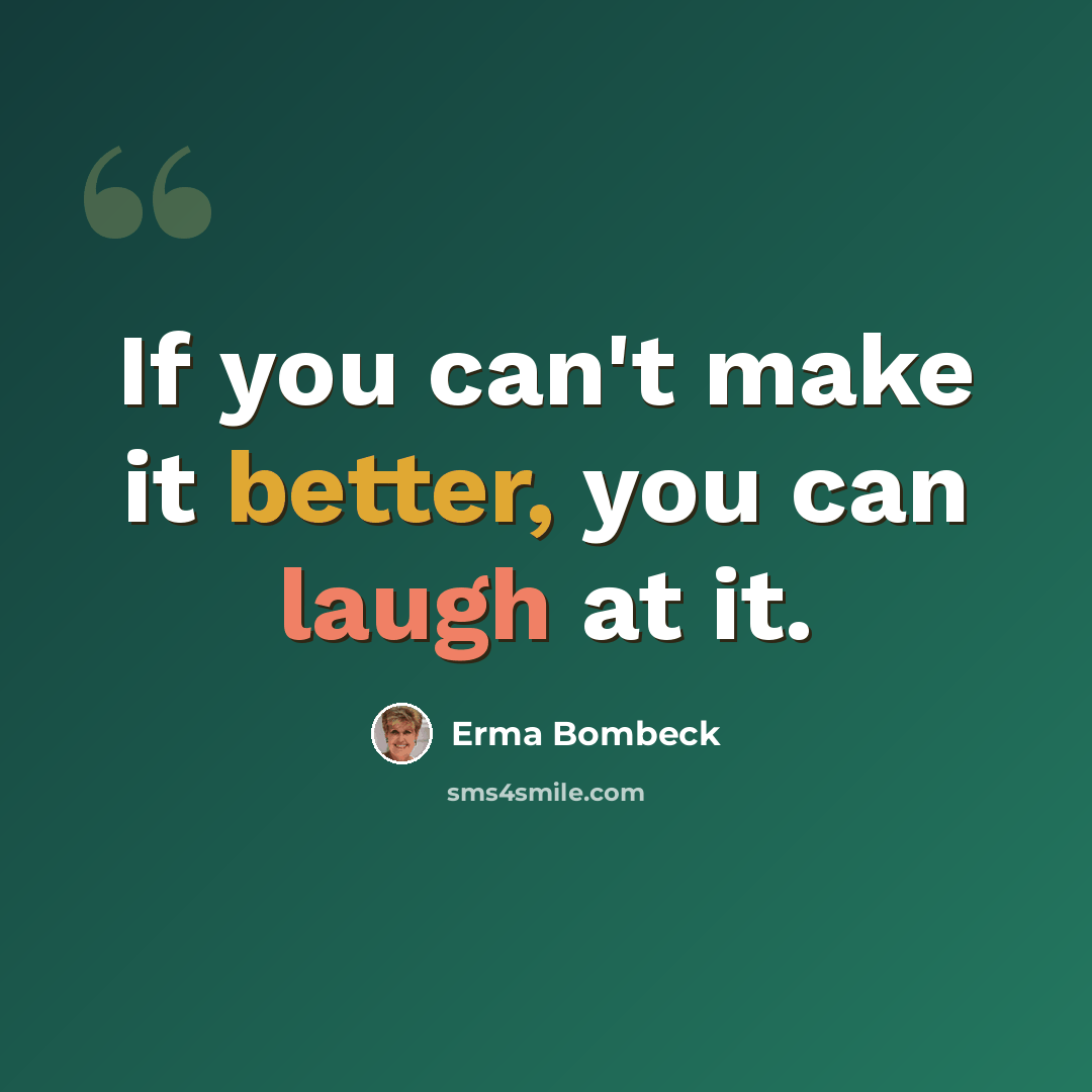 “If you can't make it better, you can laugh at it.” quote by Erma Bombeck
