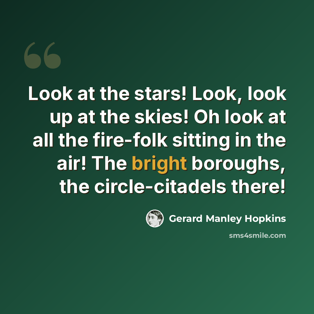 “Look at the stars! Look, look up at the skies! Oh look at all the fire-folk sitting in the air! The bright boroughs, the circle-citadels there!” quote by Gerard Manley Hopkins