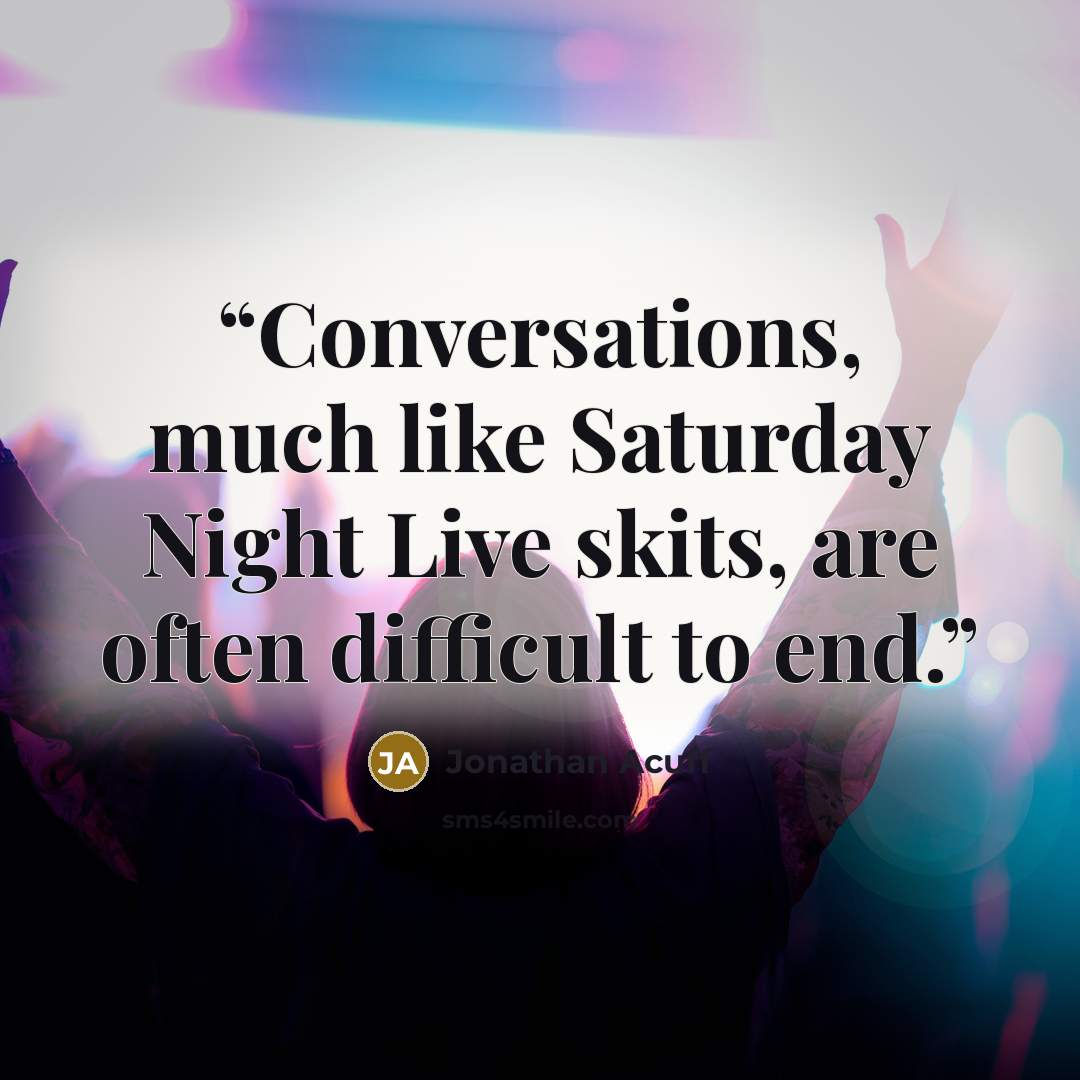“Conversations, much like Saturday Night Live skits, are often difficult to end.” quote by Jonathan Acuff