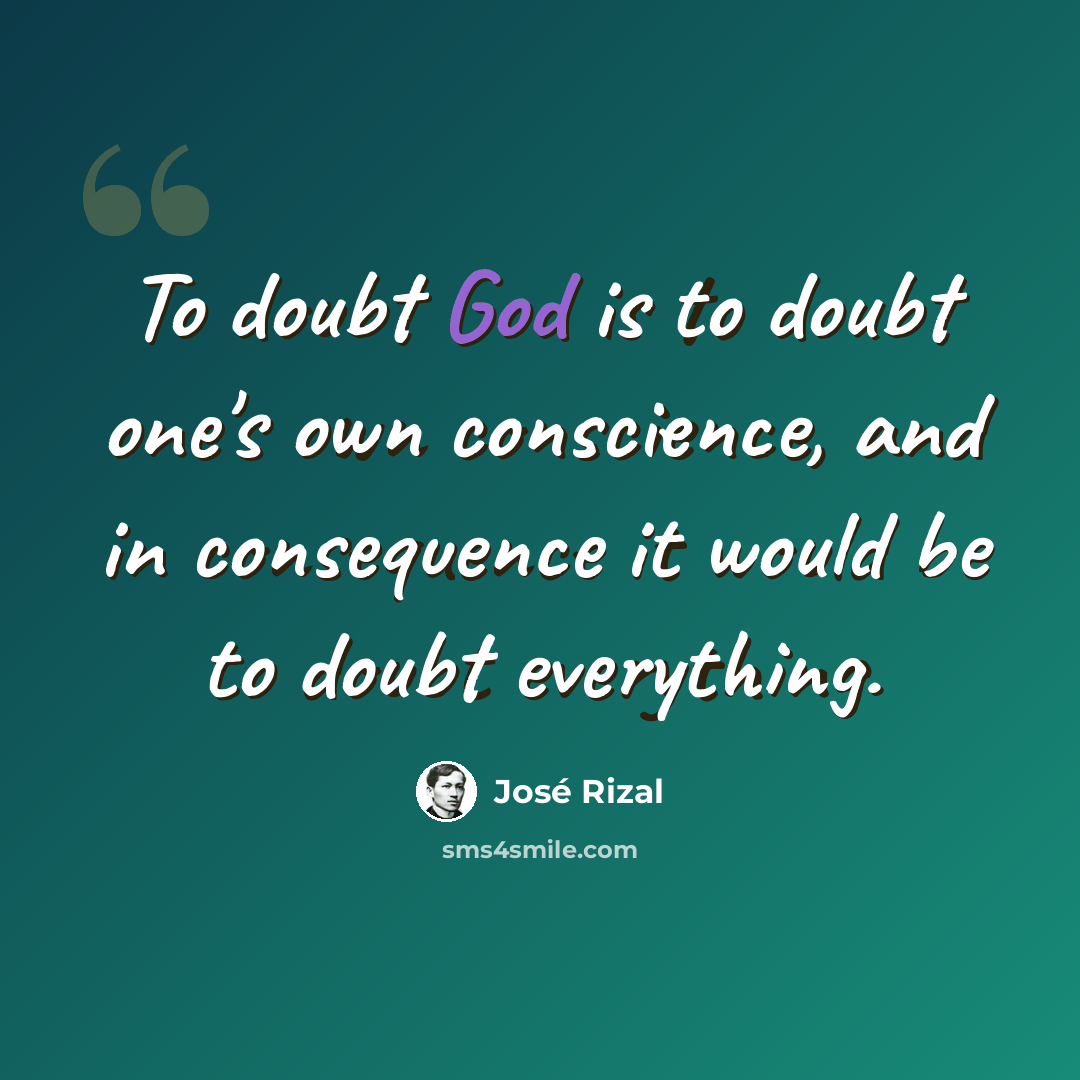 “To doubt God is to doubt one's own conscience, and in consequence it would be to doubt everything.” quote by Jose Rizal