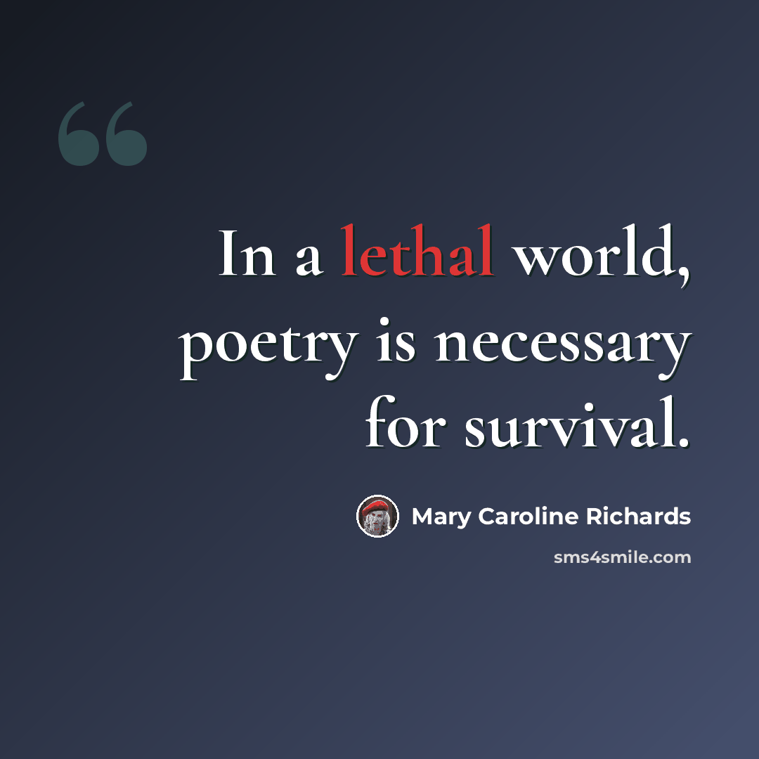 “In a lethal world, poetry is necessary for survival.” quote by Mary Caroline Richards