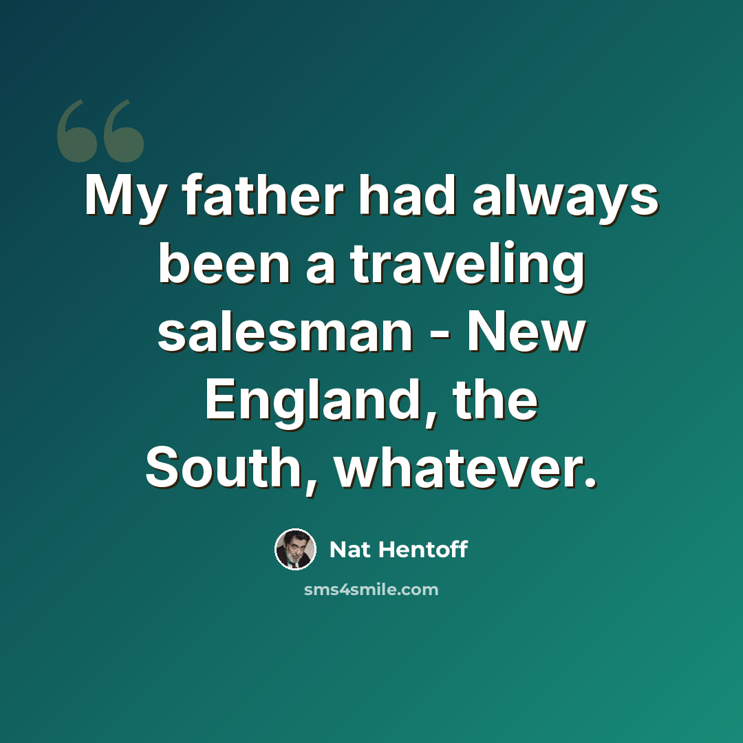 “My father had always been a traveling salesman - New England, the South, whatever.” quote by Nat Hentoff
