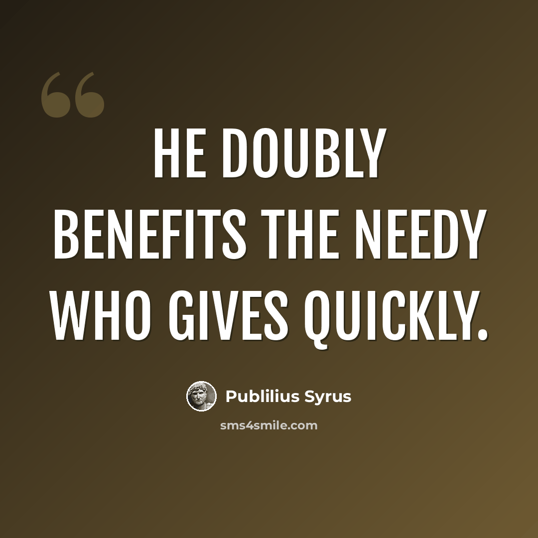“He doubly benefits the needy who gives quickly.” quote by Publilius Syrus