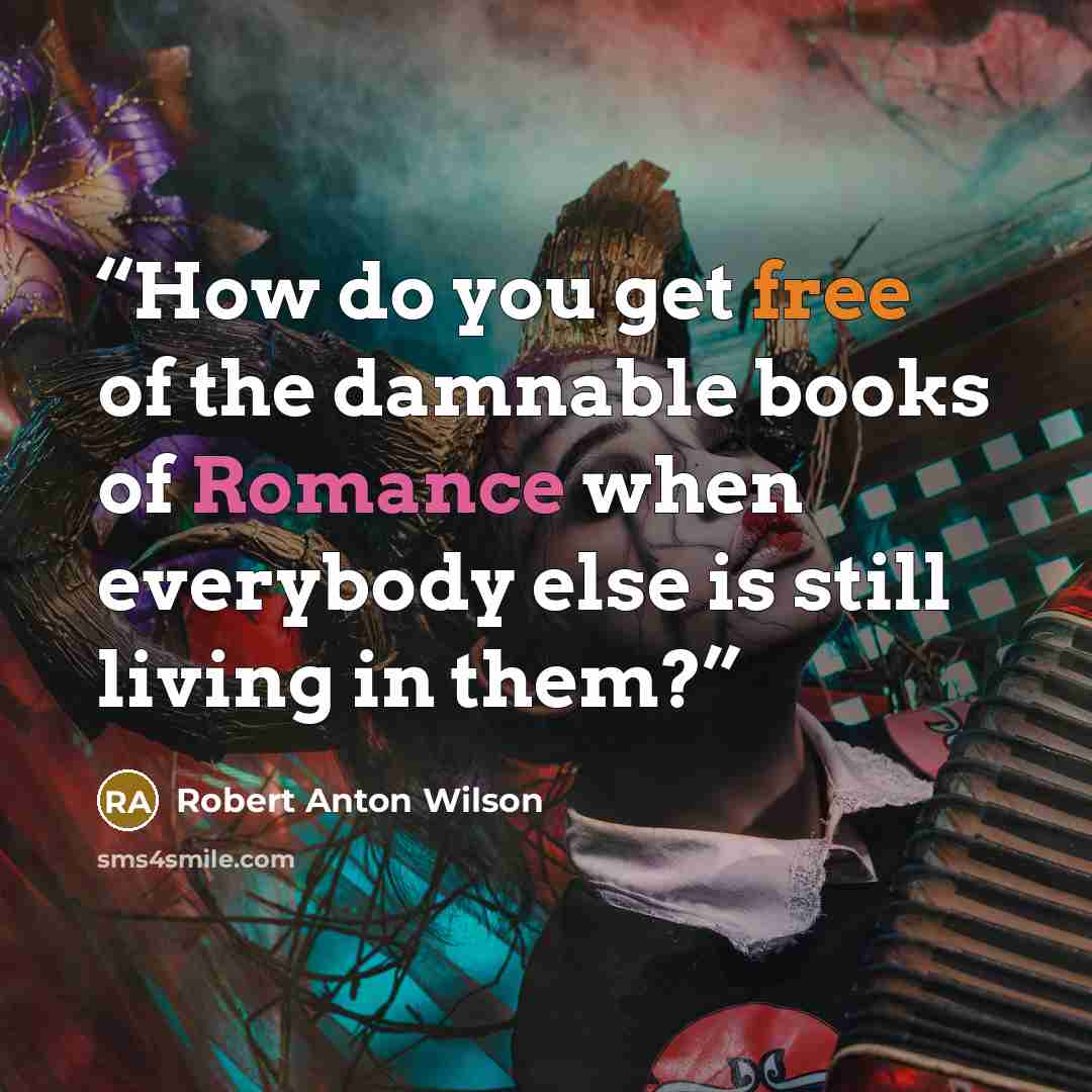“How do you get free of the damnable books of Romance when everybody else is still living in them?” quote by Robert Anton Wilson