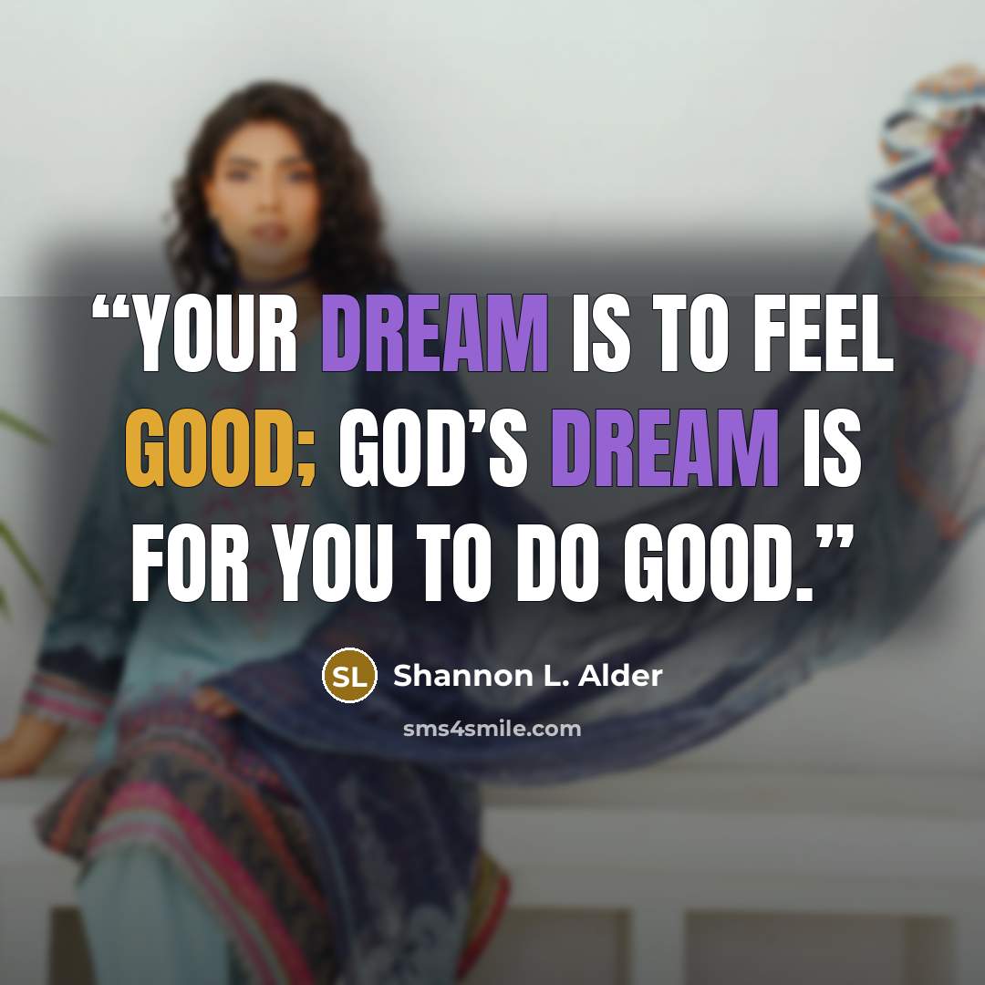 “Your dream is to feel good; God’s dream is for you to do good.” quote by Shannon L. Alder