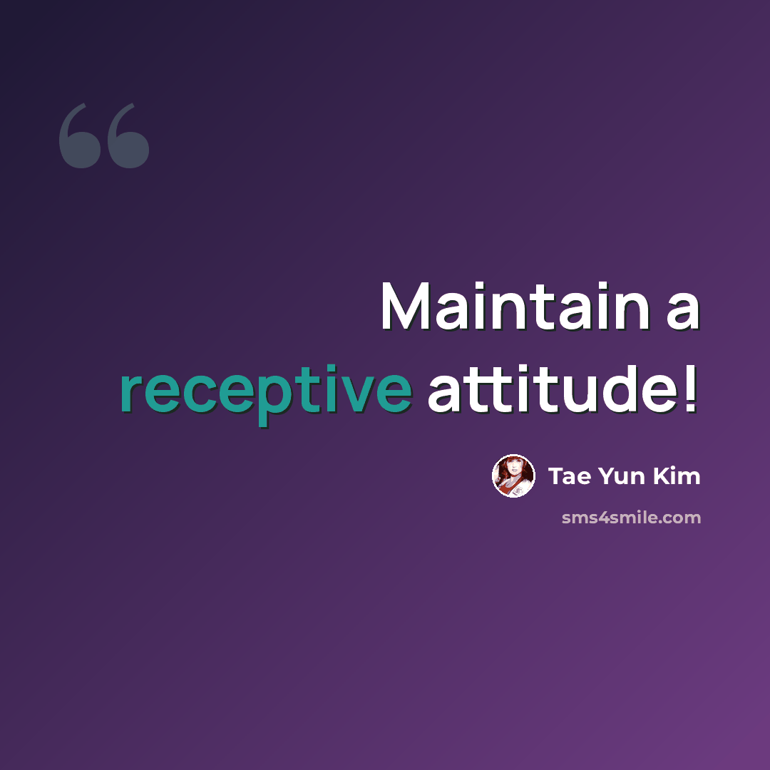 “Maintain a receptive attitude!” quote by Tae Yun Kim