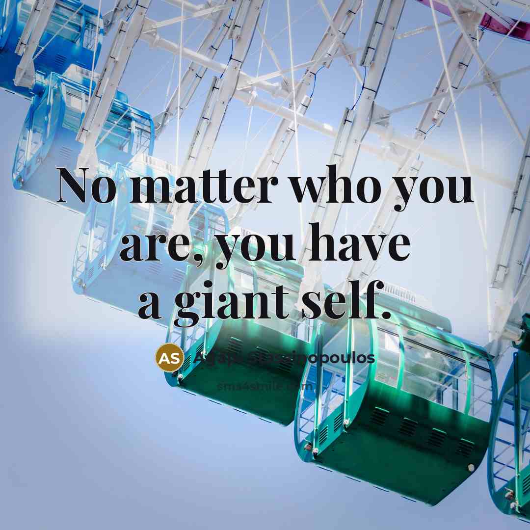“No matter who you are, you have a giant self.” quote by Agapi Stassinopoulos