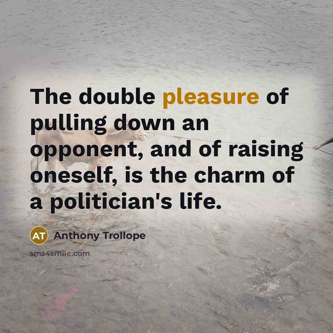“The double pleasure of pulling down an opponent, and of raising oneself, is the charm of a politician's life.” quote by Anthony Trollope