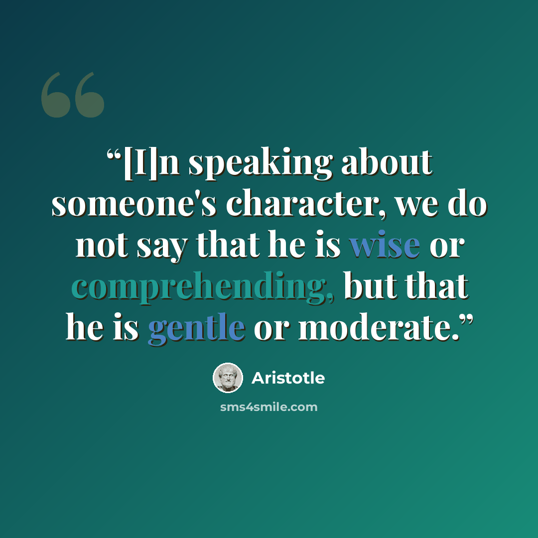 “[I]n speaking about someone's character, we do not say that he is wise or comprehending, but that he is gentle or moderate.” quote by Aristotle