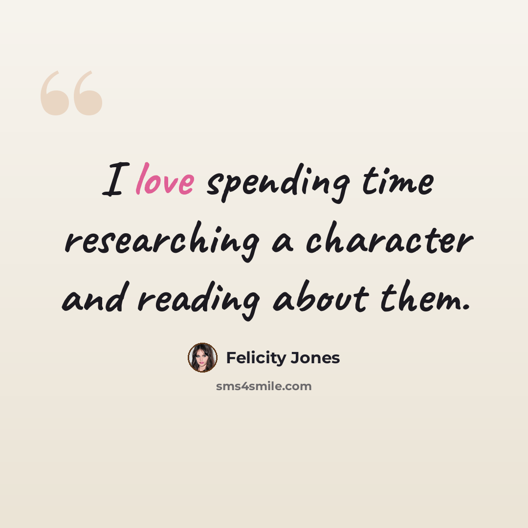 “I love spending time researching a character and reading about them.” quote by Felicity Jones