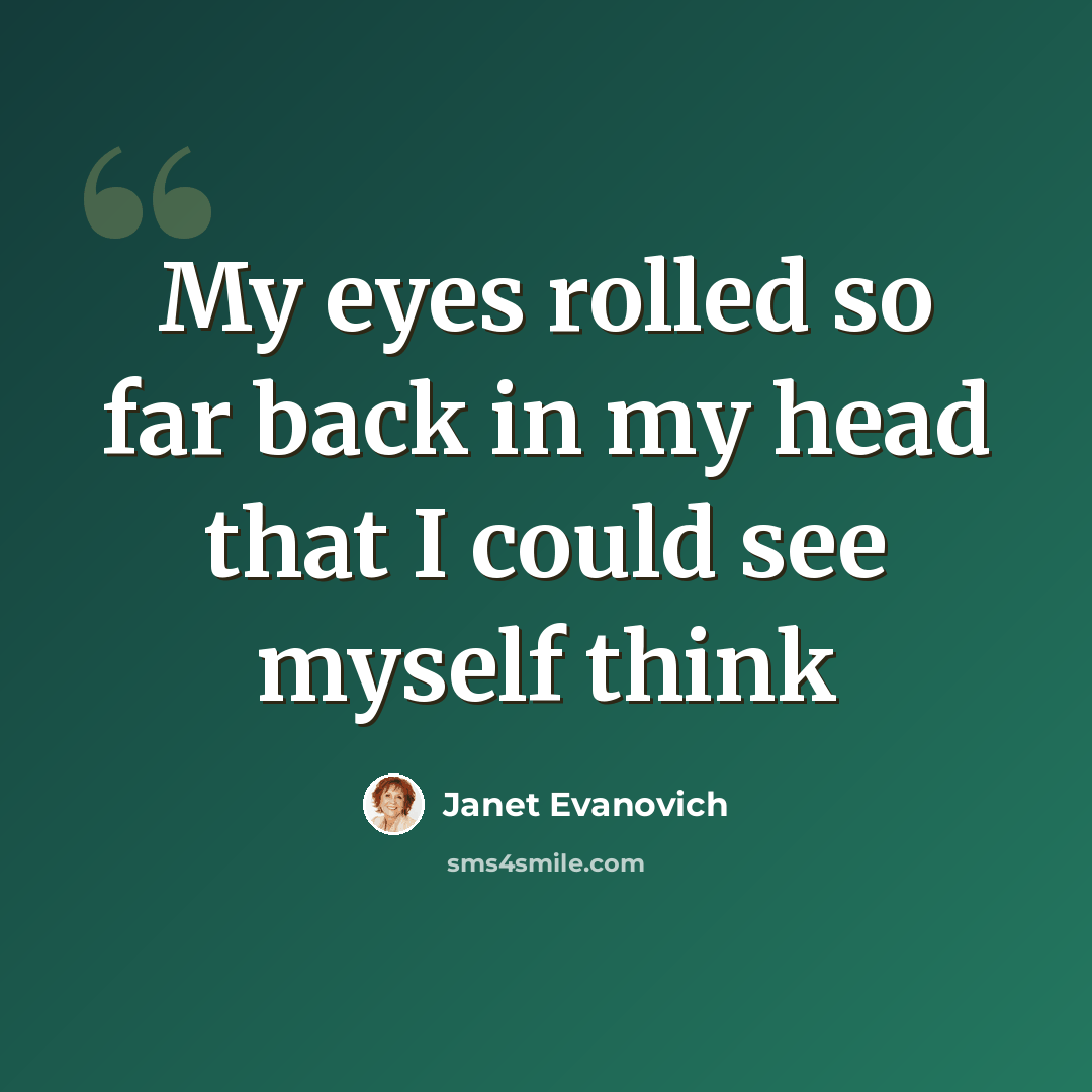 “My eyes rolled so far back in my head that I could see myself think” quote by Janet Evanovich