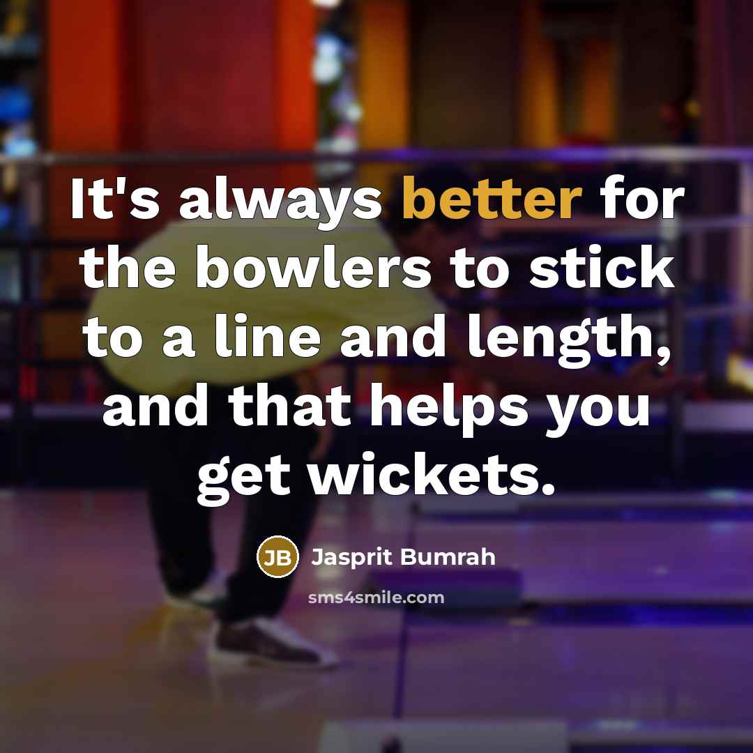 “It's always better for the bowlers to stick to a line and length, and that helps you get wickets.” quote by Jasprit Bumrah