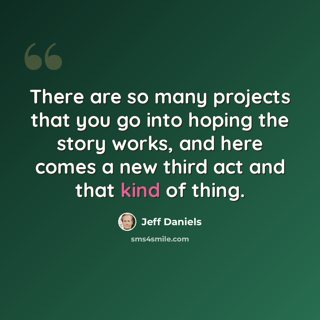 “There are so many projects that you go into hoping the story works, and here comes a new third act and that kind of thing.” quote by Jeff Daniels