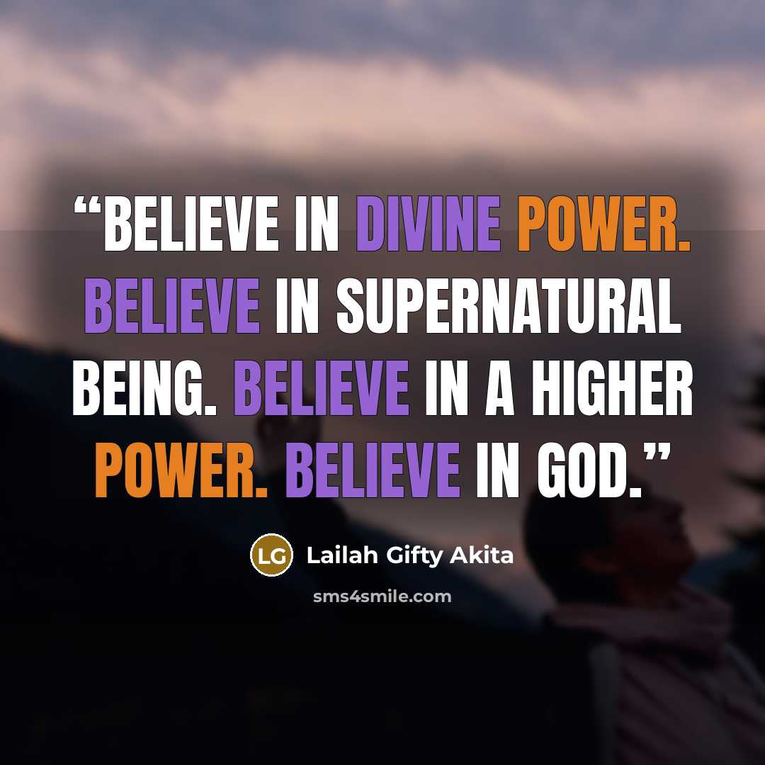 “Believe in divine power. Believe in supernatural being. Believe in a higher power. Believe in God.” quote by Lailah Gifty Akita