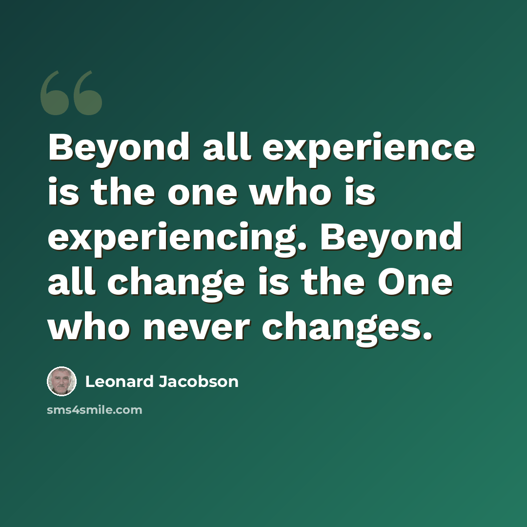 “Beyond all experience is the one who is experiencing. Beyond all change is the One who never changes.” quote by Leonard Jacobson
