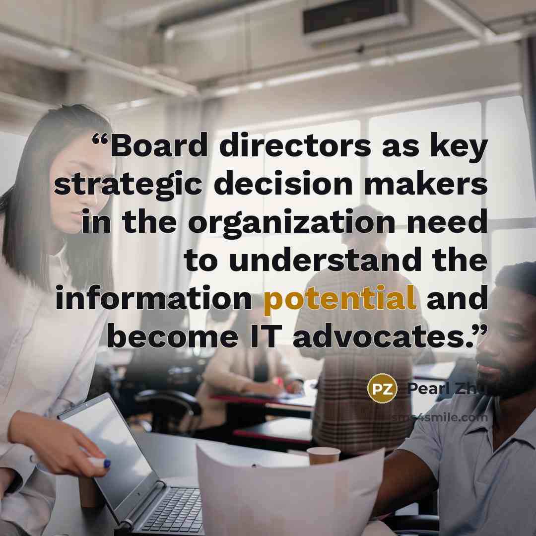 “Board directors as key strategic decision makers in the organization need to understand the information potential and become IT advocates.” quote by Pearl Zhu