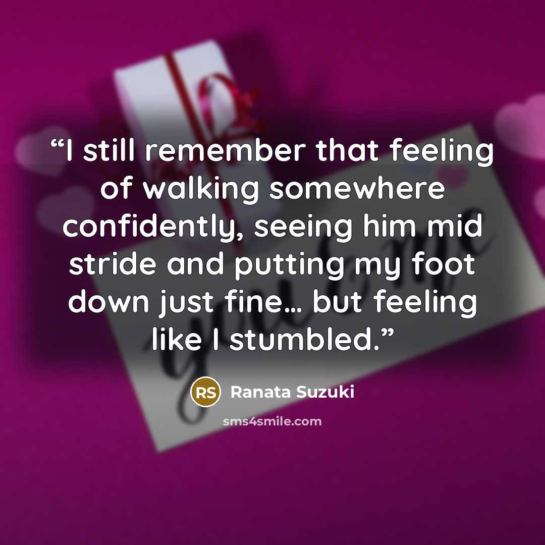 “I still remember that feeling of walking somewhere confidently, seeing him mid stride and putting my foot down just fine… but feeling like I stumbled.” quote by Ranata Suzuki
