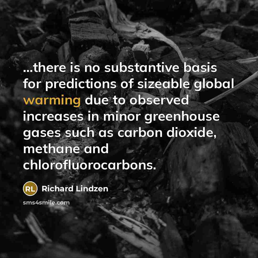 “...there is no substantive basis for predictions of sizeable global warming due to observed increases in minor greenhouse gases such as carbon dioxide, methane and chlorofluorocarbons.” quote by Richard Lindzen