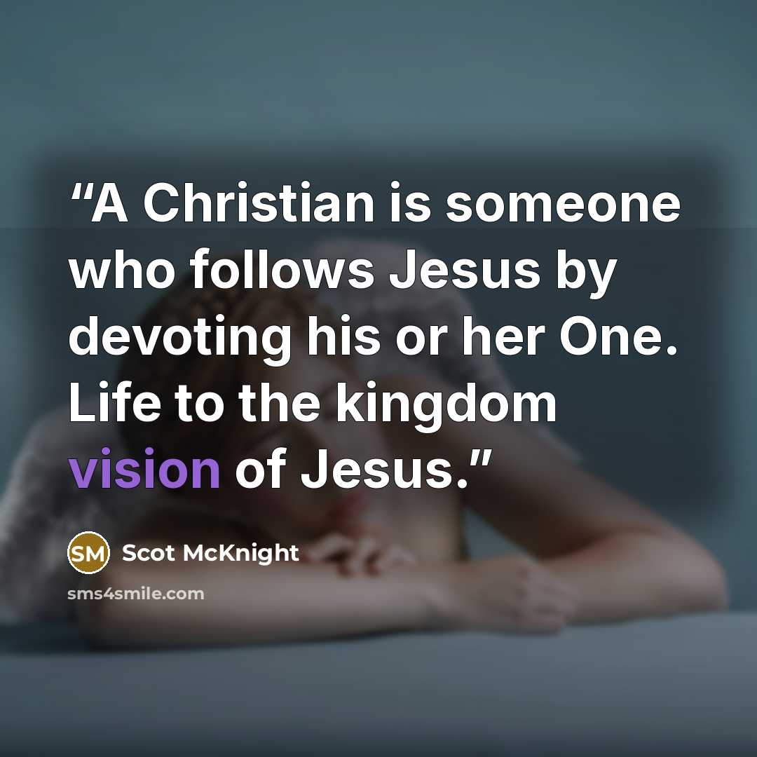 “A Christian is someone who follows Jesus by devoting his or her One. Life to the kingdom vision of Jesus.” quote by Scot McKnight