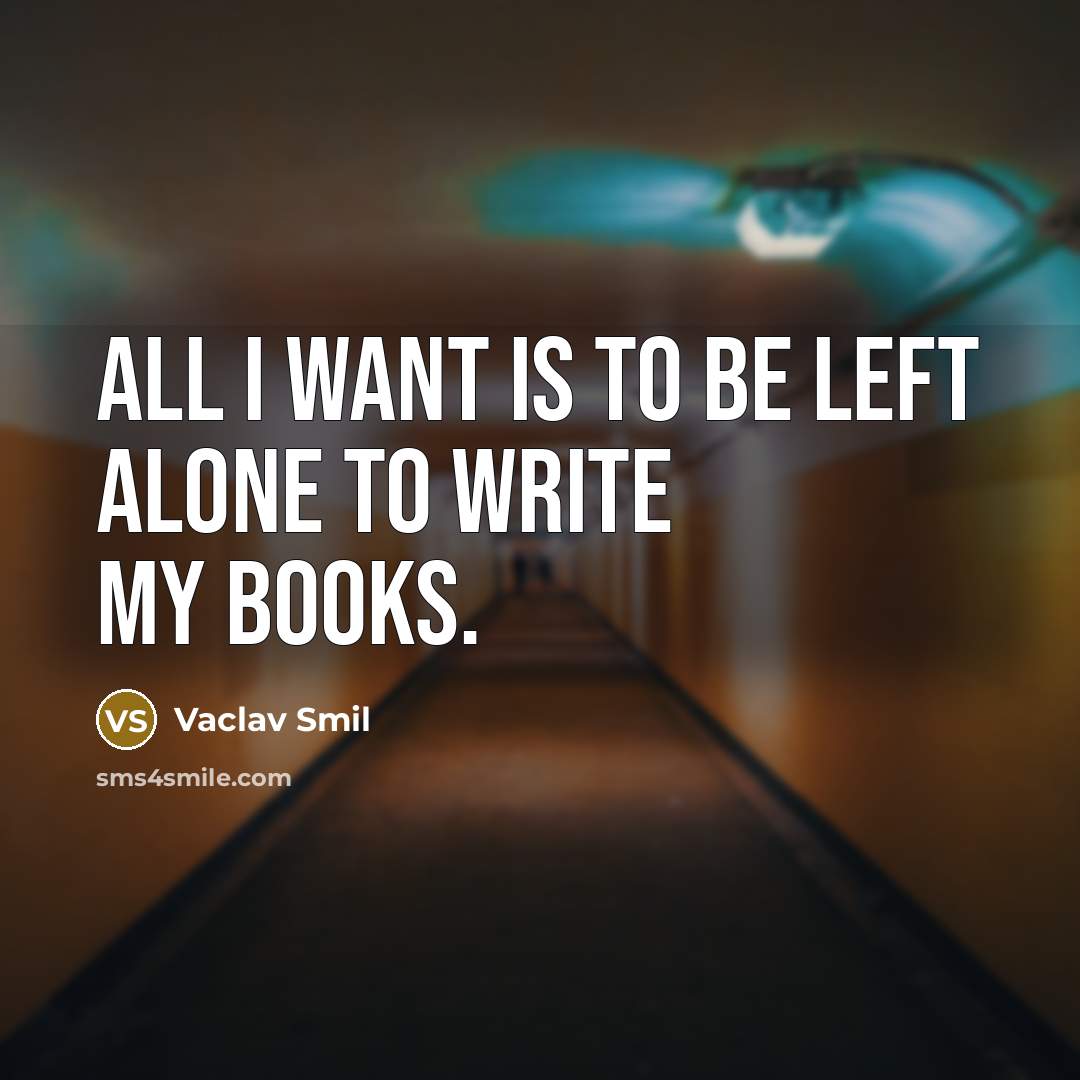 “All I want is to be left alone to write my books.” quote by Vaclav Smil