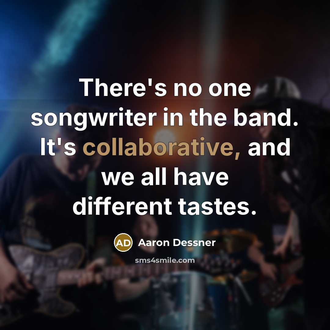 “There's no one songwriter in the band. It's collaborative, and we all have different tastes.” quote by Aaron Dessner